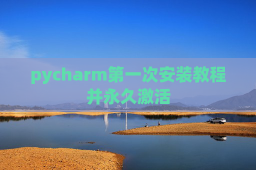 pycharm第一次安装教程并永久激活